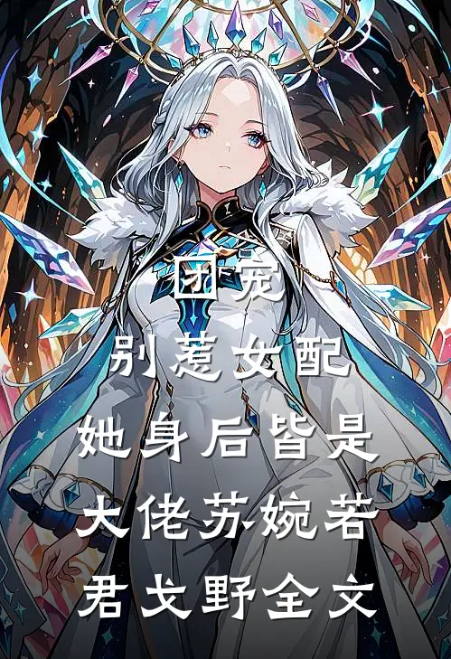 团宠：别惹女配，她身后皆是大佬苏婉若君戈野全文
