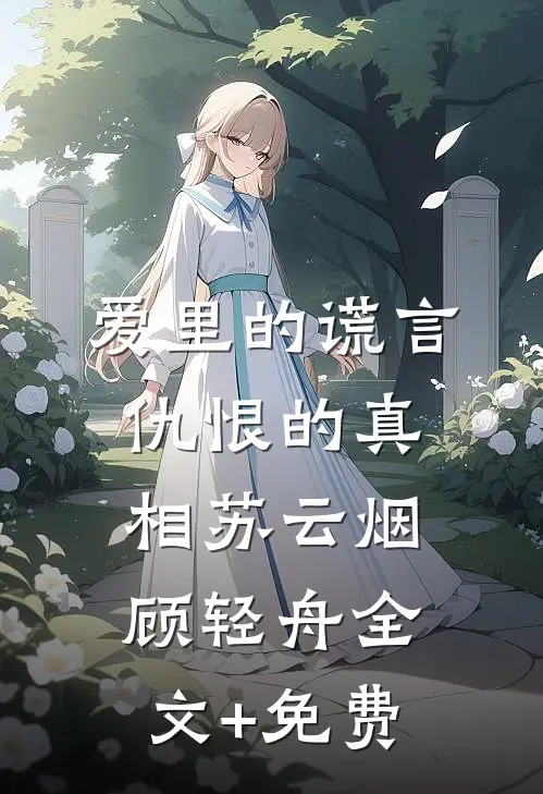 爱里的谎言，仇恨的真相苏云烟顾轻舟全文+免费