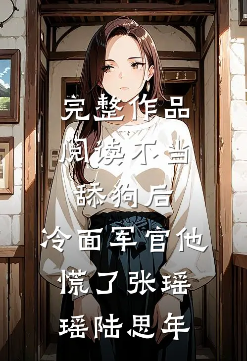 完整作品阅读不当舔狗后,冷面军官他慌了张瑶瑶陆思年