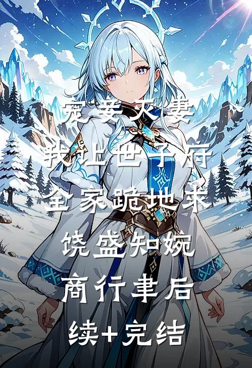 宠妾灭妻，我让世子府全家跪地求饶盛知婉商行聿后续+完结