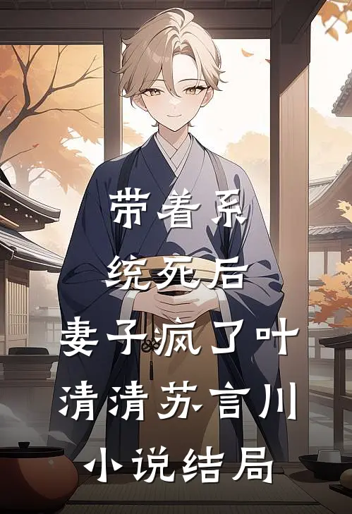 带着系统死后，妻子疯了叶清清苏言川小说结局