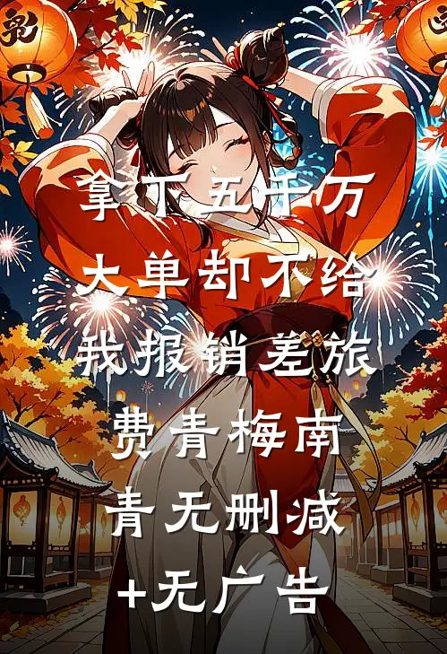 拿下五千万大单却不给我报销差旅费青梅南青无删减+无广告