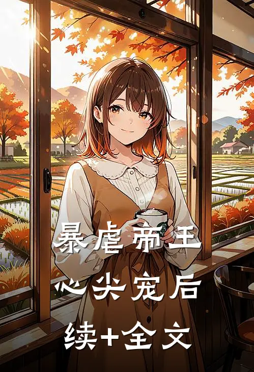 暴虐帝王心尖宠后续+全文
