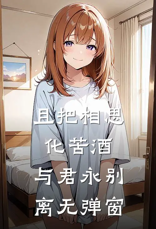 且把相思化苦酒，与君永别离无弹窗