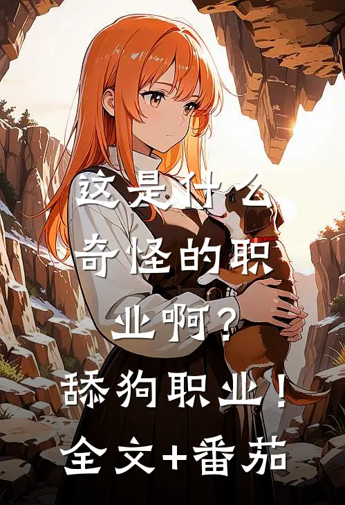 这是什么奇怪的职业啊？舔狗职业！全文+番茄