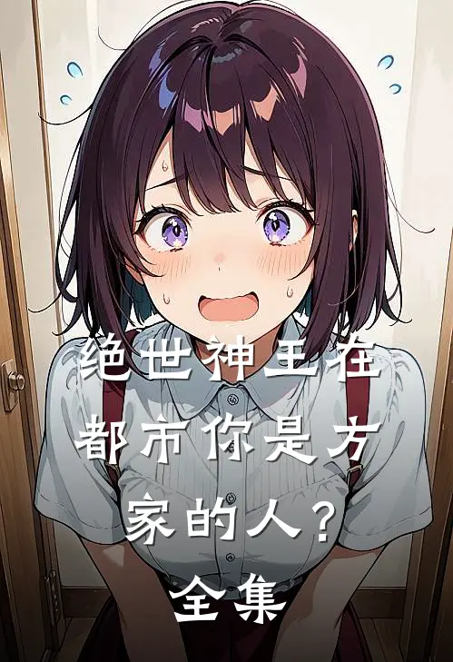 绝世神王在都市-你是方家的人？全集