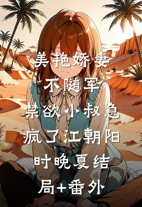 美艳娇妻不随军，禁欲小叔急疯了江朝阳时晚夏结局+番外