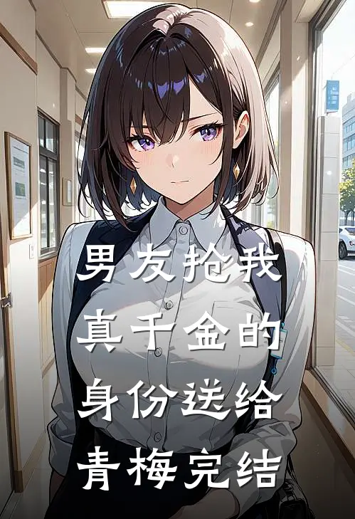 男友抢我真千金的身份送给青梅完结