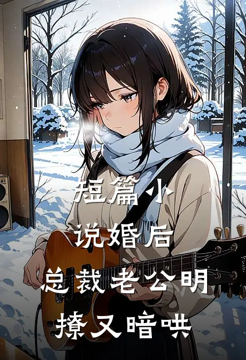 短篇小说婚后，总裁老公明撩又暗哄