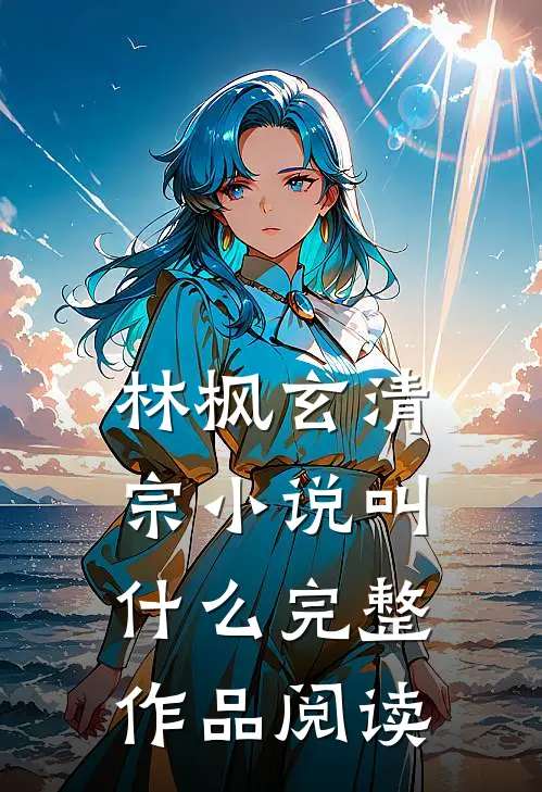 林枫玄清宗小说叫什么完整作品阅读