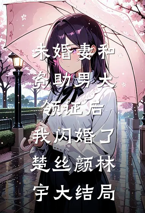 未婚妻和资助男大领证后，我闪婚了楚丝颜林宇大结局