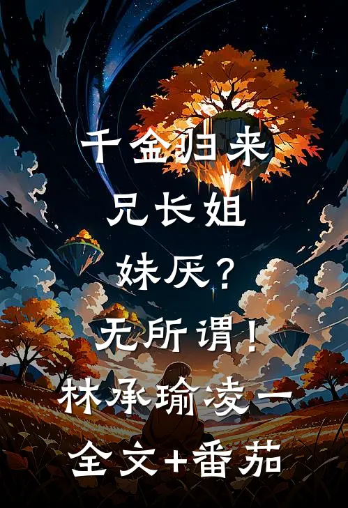 千金归来，兄长姐妹厌？无所谓！林承瑜凌一全文+番茄