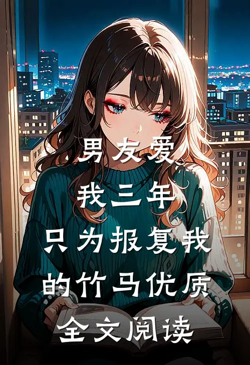 男友爱我三年，只为报复我的竹马优质全文阅读