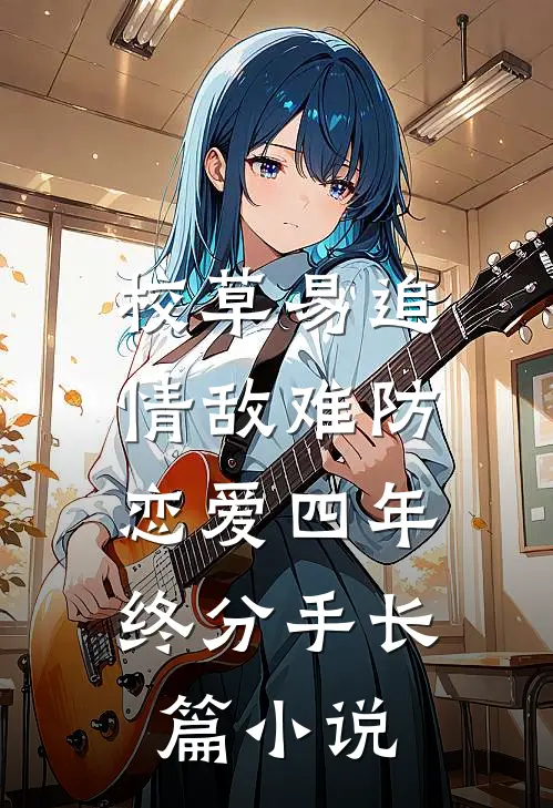 校草易追情敌难防，恋爱四年终分手长篇小说