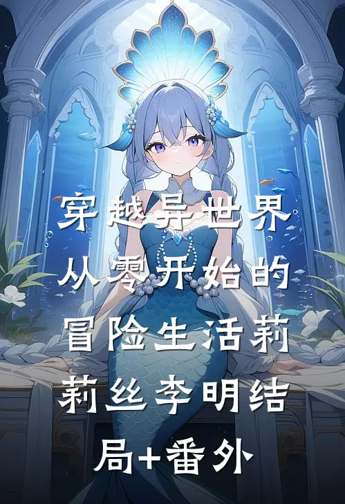 穿越异世界：从零开始的冒险生活莉莉丝李明结局+番外