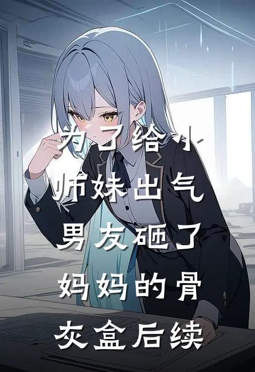 为了给小师妹出气，男友砸了妈妈的骨灰盒后续