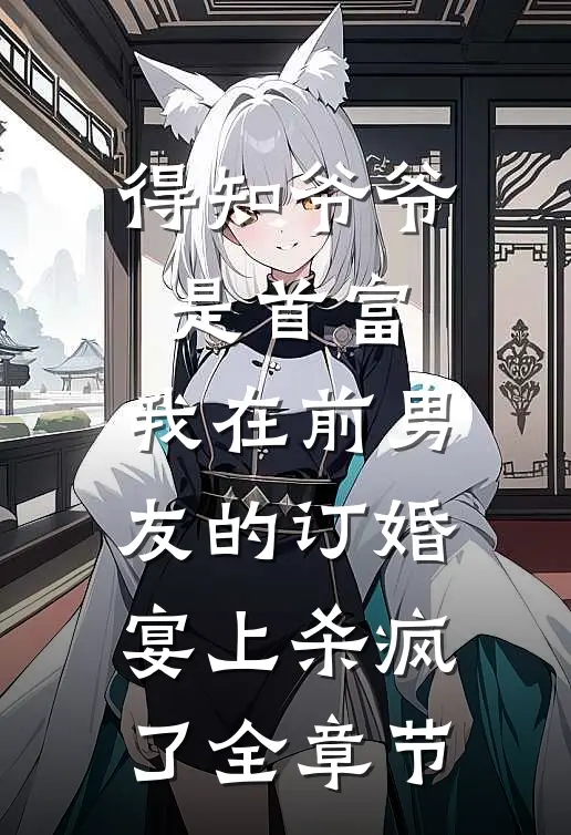 得知爷爷是首富，我在前男友的订婚宴上杀疯了全章节