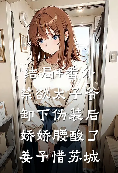 结局+番外禁欲太子爷卸下伪装后，娇娇腰酸了姜予惜苏城