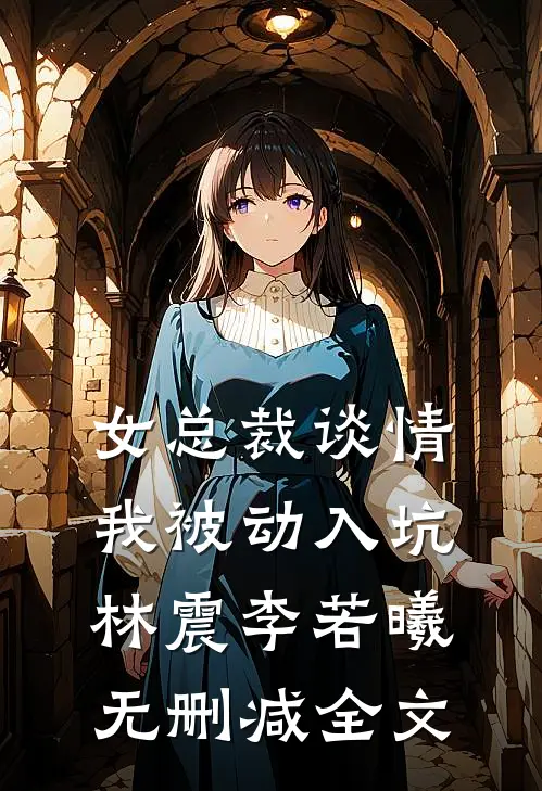 女总裁谈情，我被动入坑林震李若曦无删减全文