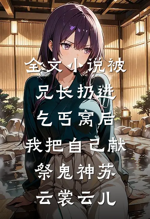 全文小说被兄长扔进乞丐窝后，我把自己献祭鬼神苏云裳云儿