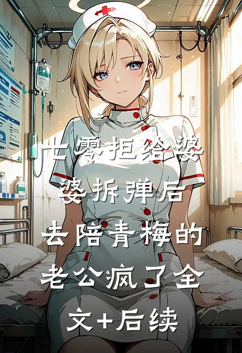 七零拒给婆婆拆弹后，去陪青梅的老公疯了全文+后续
