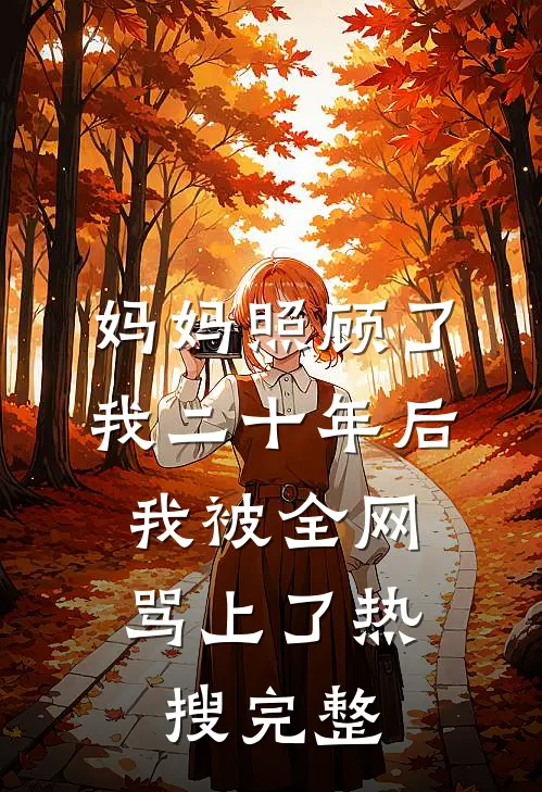 妈妈照顾了我二十年后，我被全网骂上了热搜完整
