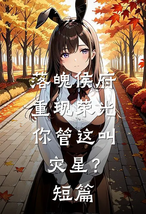 落魄侯府重现荣光，你管这叫灾星？短篇