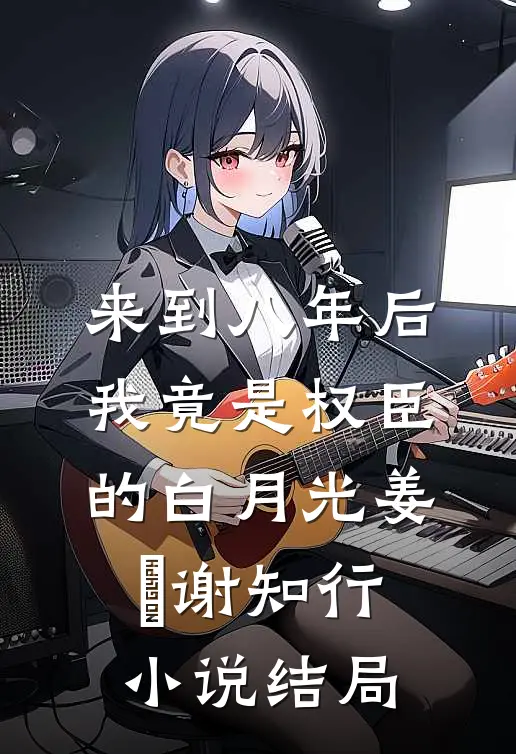 来到八年后，我竟是权臣的白月光姜婠谢知行小说结局