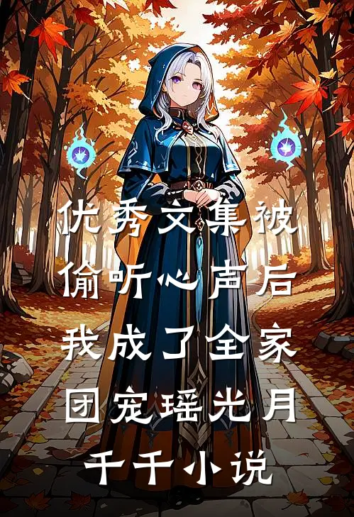 优秀文集被偷听心声后,我成了全家团宠瑶光月千千小说