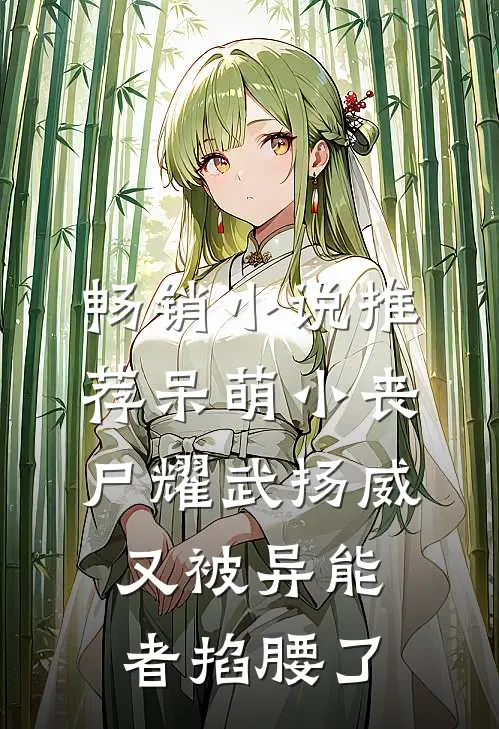畅销小说推荐呆萌小丧尸耀武扬威，又被异能者掐腰了
