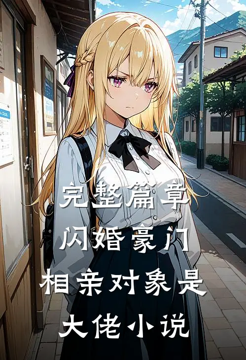 完整篇章闪婚豪门:相亲对象是大佬小说