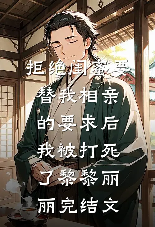 拒绝闺蜜要替我相亲的要求后，我被打死了黎黎丽丽完结文