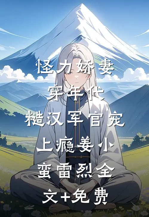 怪力娇妻穿年代，糙汉军官宠上瘾姜小蛮雷烈全文+免费