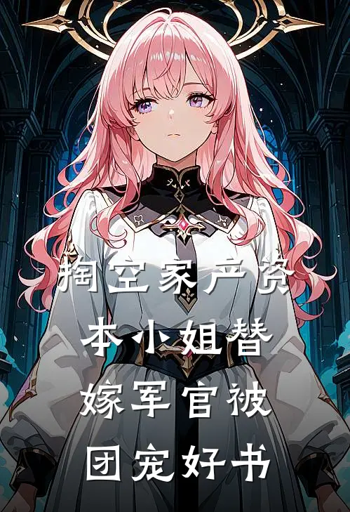 掏空家产资本小姐替嫁军官被团宠好书