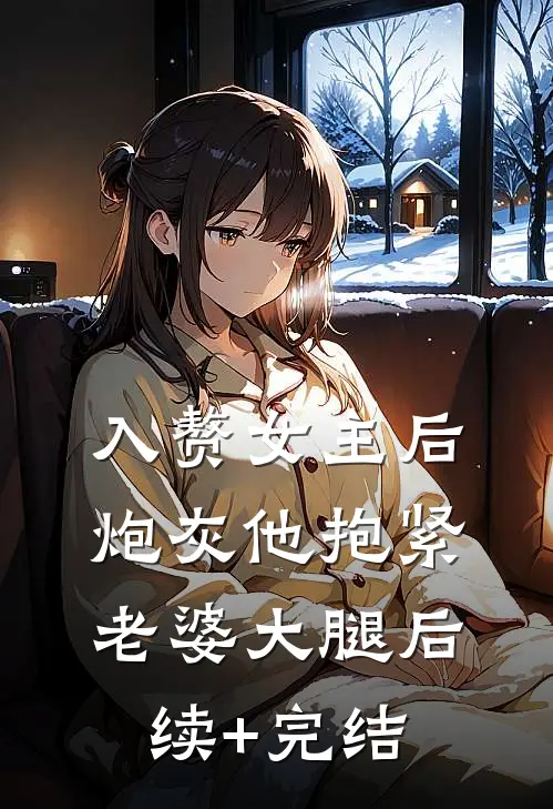 入赘女主后，炮灰他抱紧老婆大腿后续+完结