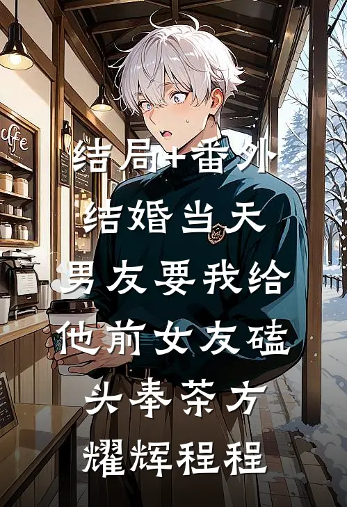 结局+番外结婚当天，男友要我给他前女友磕头奉茶方耀辉程程
