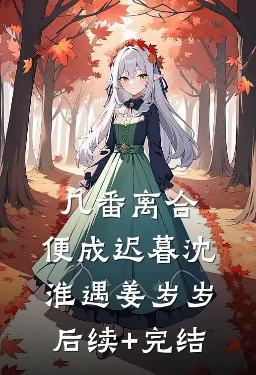 几番离合，便成迟暮沈淮遇姜岁岁后续+完结