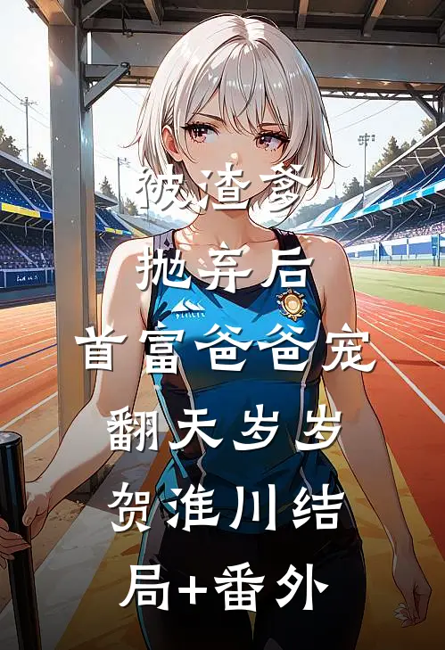 被渣爹抛弃后，首富爸爸宠翻天岁岁贺淮川结局+番外