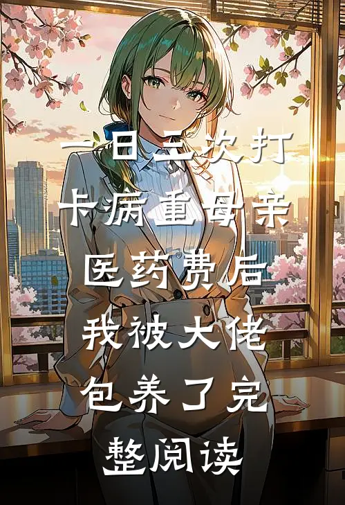 一日三次打卡病重母亲医药费后，我被大佬包养了完整阅读