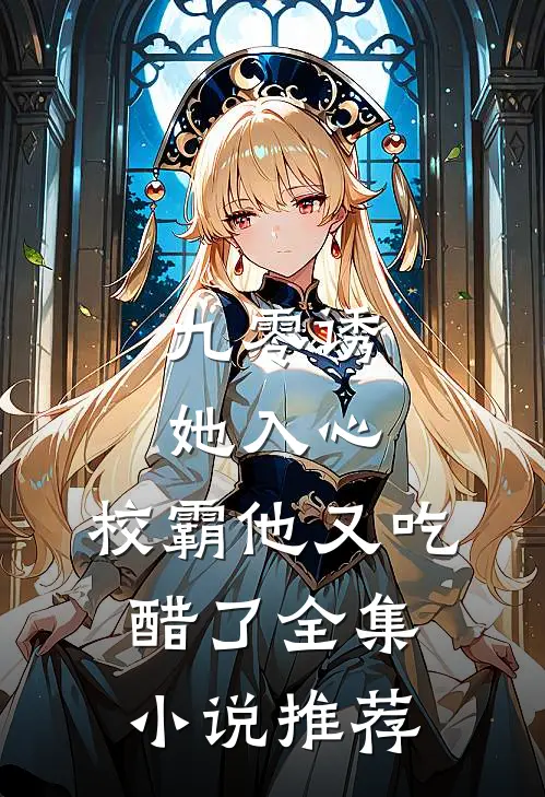 九零诱她入心，校霸他又吃醋了全集小说推荐