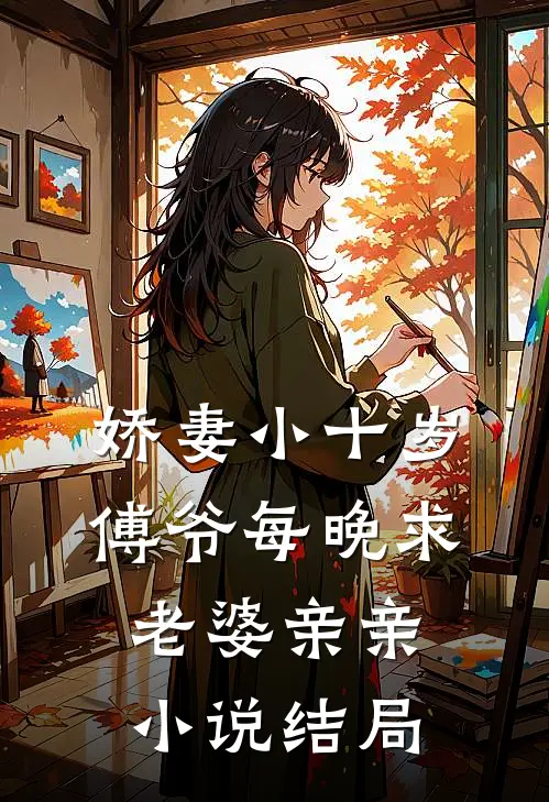 娇妻小十岁，傅爷每晚求老婆亲亲小说结局