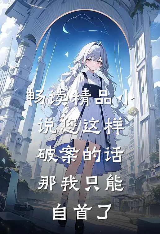 畅读精品小说您这样破案的话，那我只能自首了