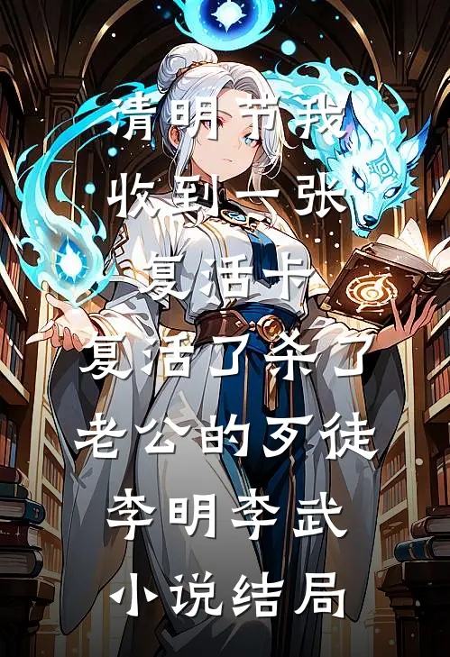 清明节我收到一张复活卡，复活了杀了老公的歹徒李明李武小说结局