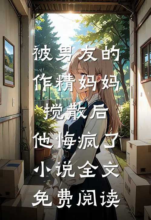 被男友的作精妈妈搅散后，他悔疯了小说全文免费阅读