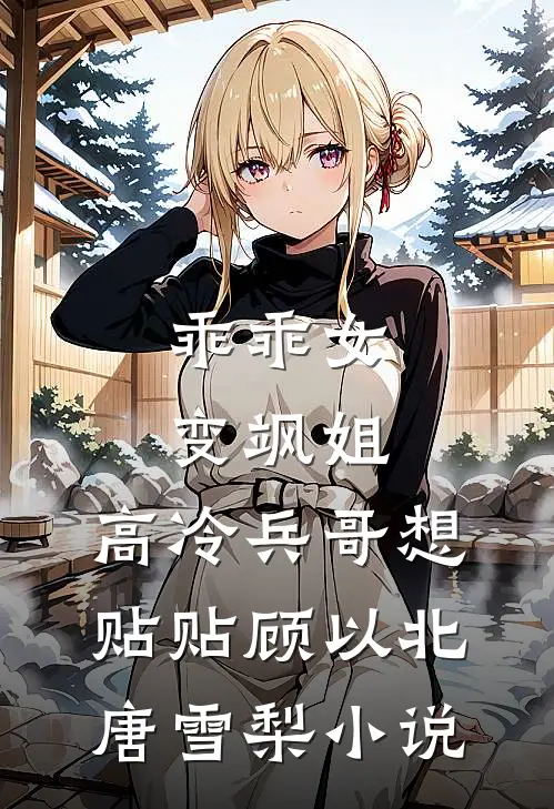 乖乖女变飒姐，高冷兵哥想贴贴顾以北唐雪梨小说