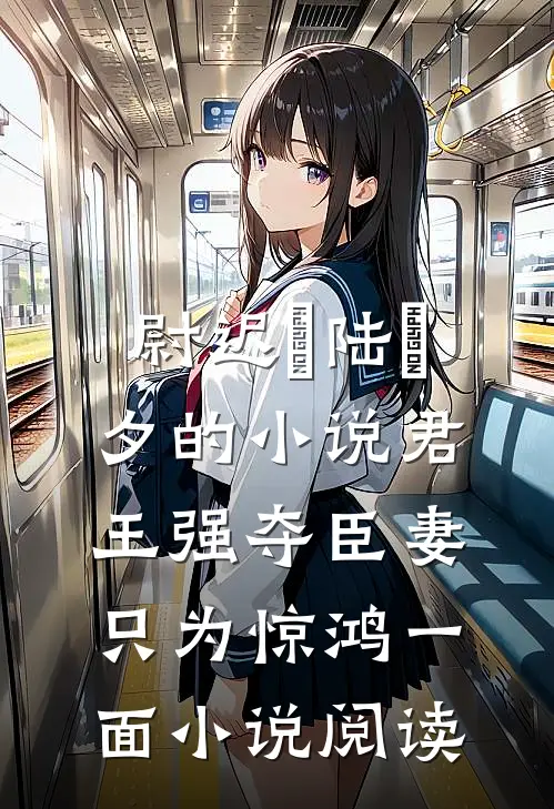 尉迟璟陆妧夕的小说君王强夺臣妻，只为惊鸿一面小说阅读
