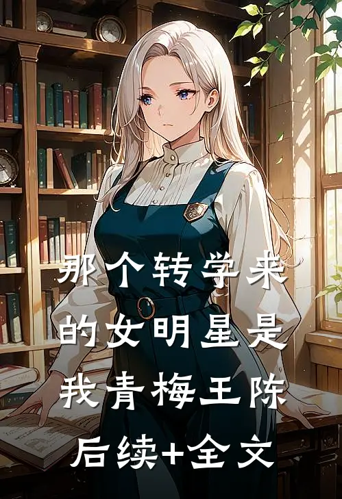 那个转学来的女明星是我青梅王陈后续+全文