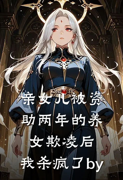 亲女儿被资助两年的养女欺凌后，我杀疯了by