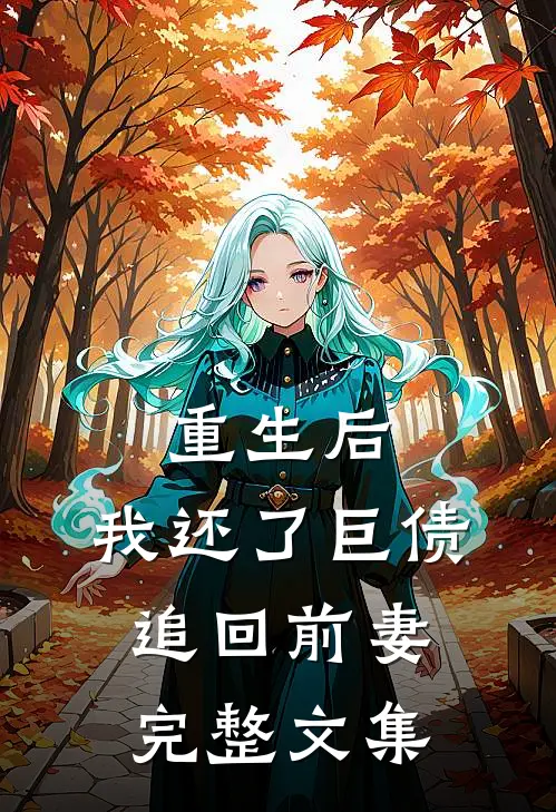 重生后，我还了巨债追回前妻完整文集