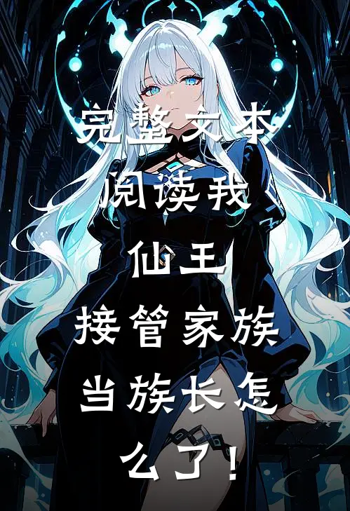 完整文本阅读我，仙王，接管家族当族长怎么了！